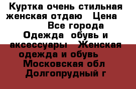 Куртка очень стильная женская отдаю › Цена ­ 320 - Все города Одежда, обувь и аксессуары » Женская одежда и обувь   . Московская обл.,Долгопрудный г.